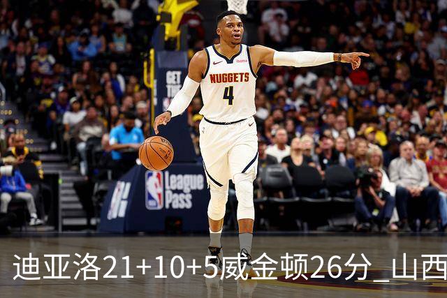迪亚洛21+10+5威金顿26分 山西主场击败上海
